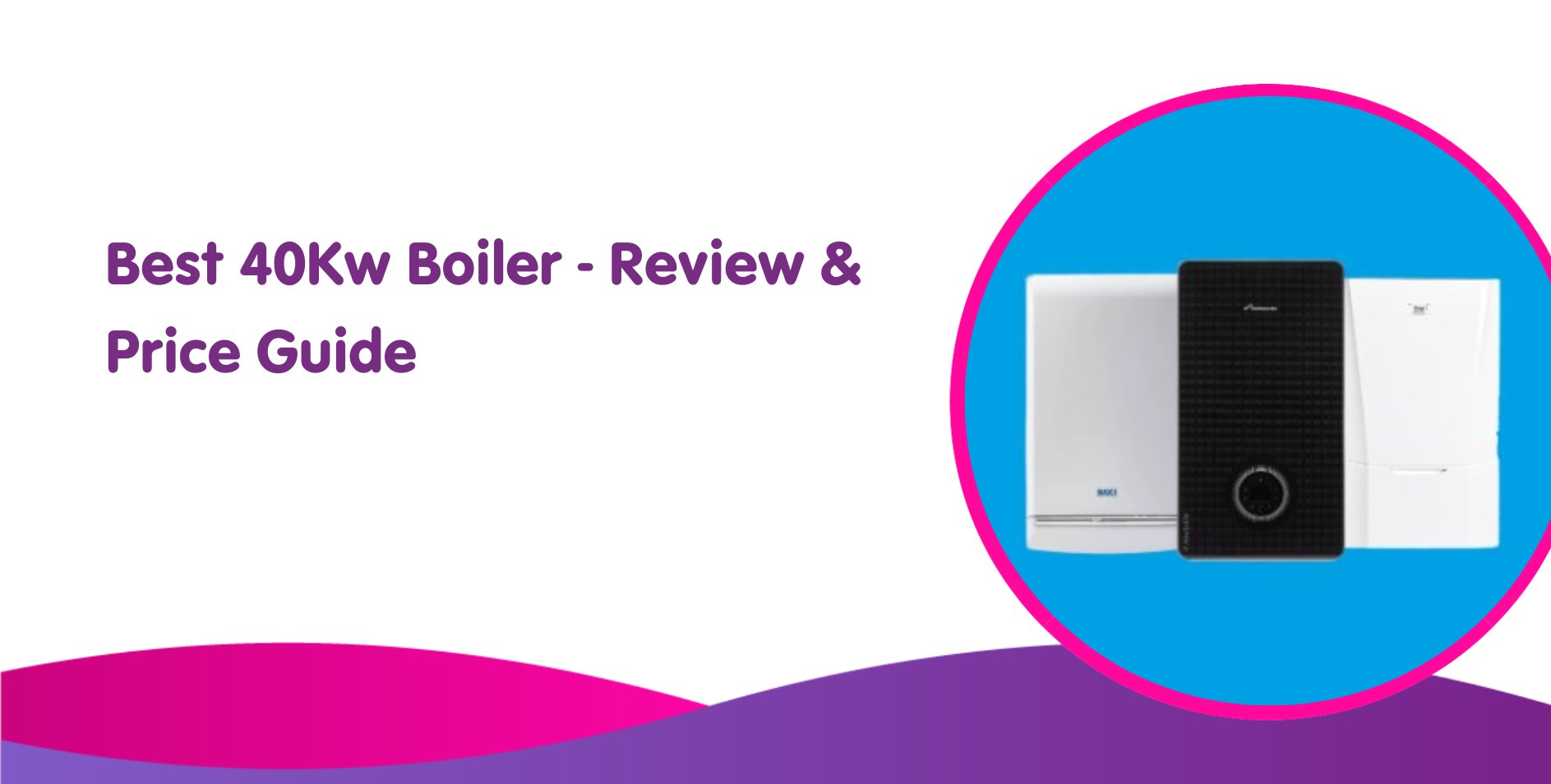 Best 40kW Combi Boiler For 2024 Review & Price Guide