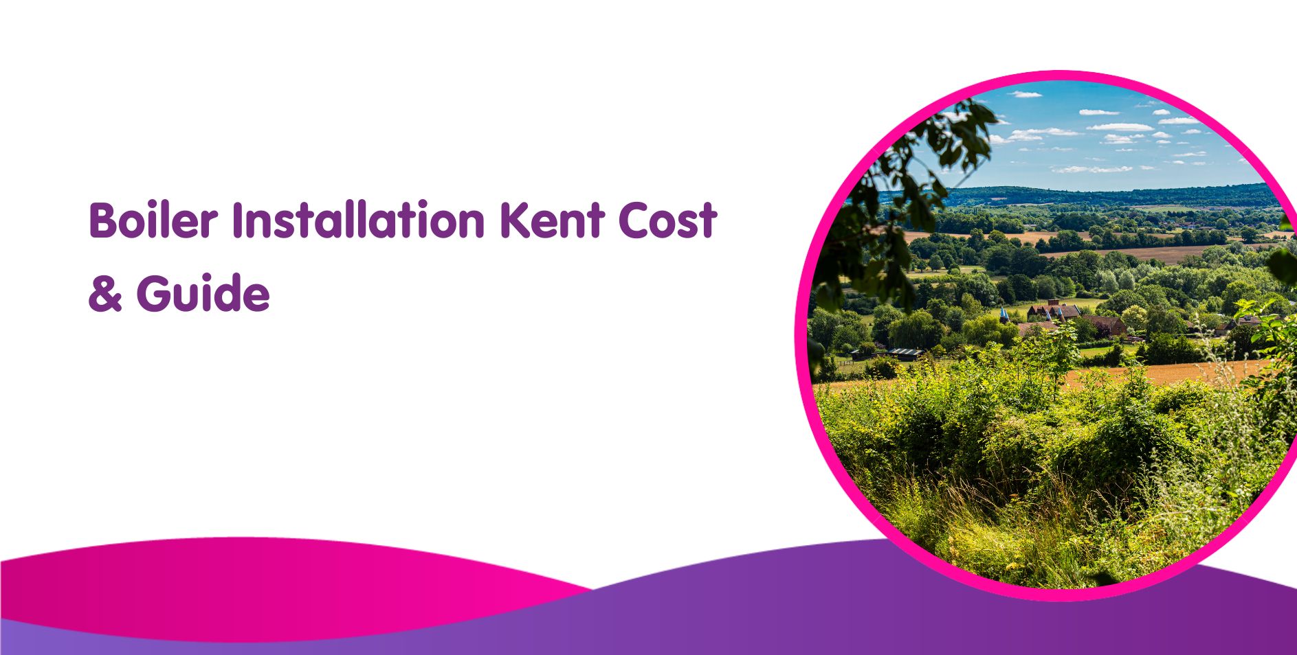 Graphic with text "Boiler Installation & Replacement Kent Cost & Guide" on the left in purple font. On the right, a circular image showcases a scenic countryside with fields, trees, and a blue sky. The bottom features an elegant pink and purple wave design.