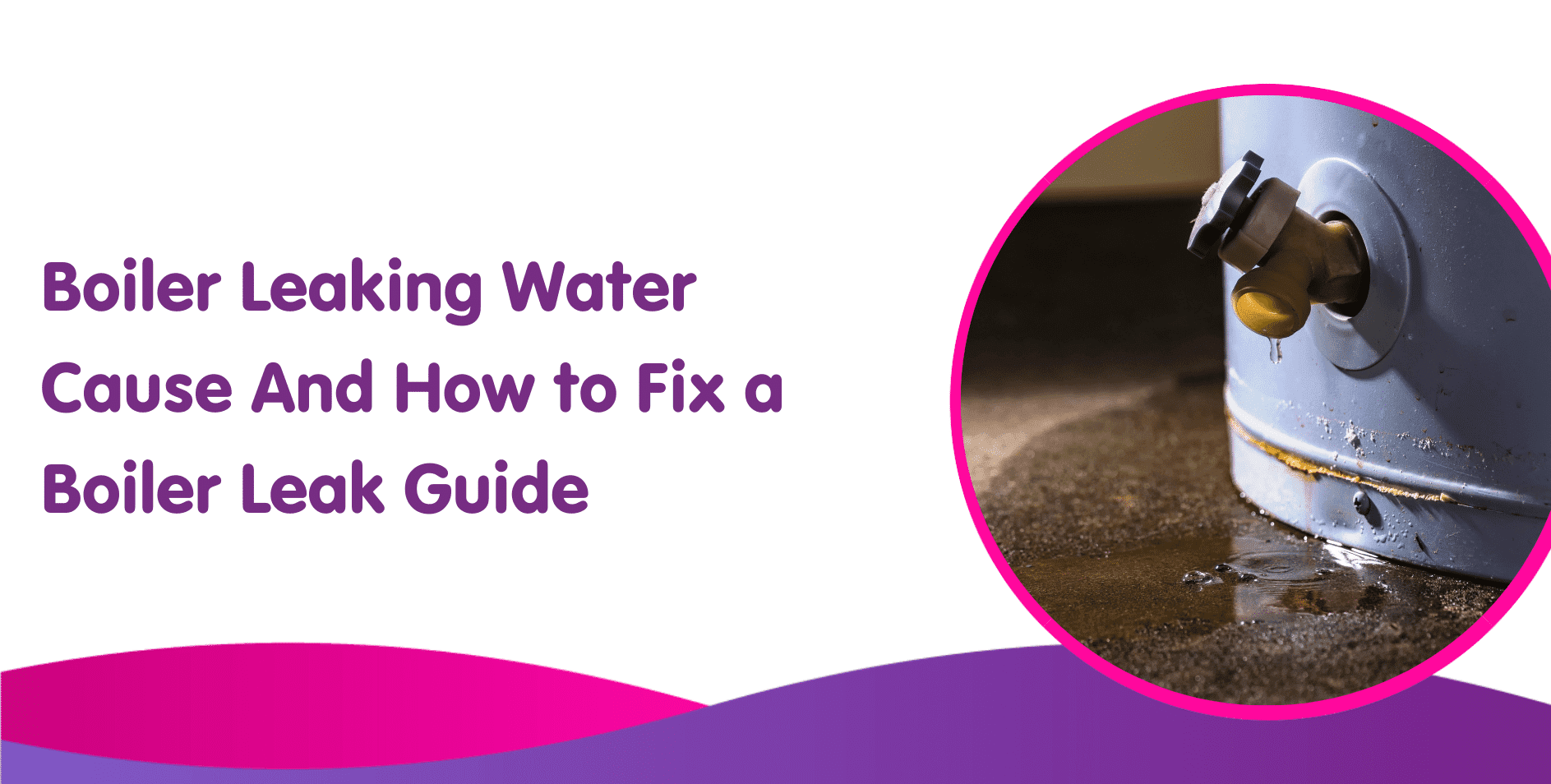 https://www.boilercentral.com/wp-content/uploads/Boiler-Leaking-Water-Cause-And-How-to-Fix-a-Boiler-Leak-Guide.png