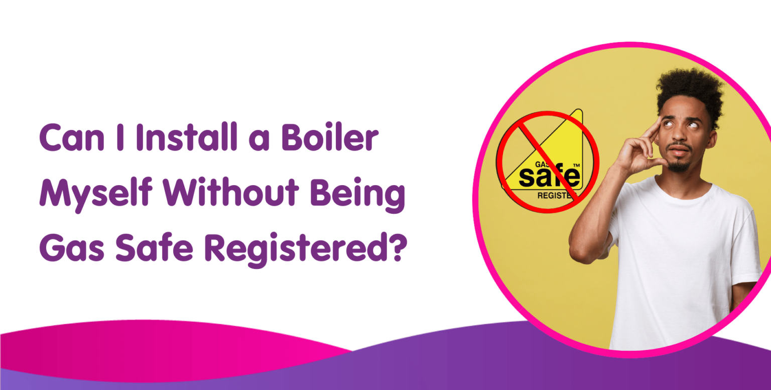 Can I Install a Boiler Myself Without Being Gas Safe Registered?