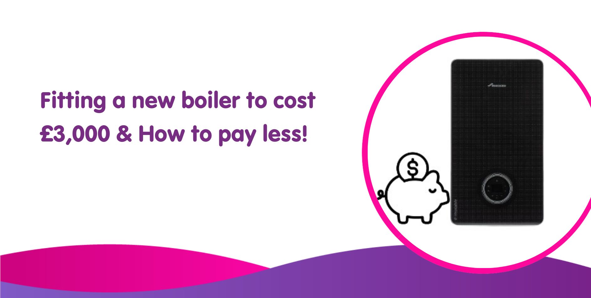 Fitting a new boiler to cost £3,000 in 2023: How to pay less!