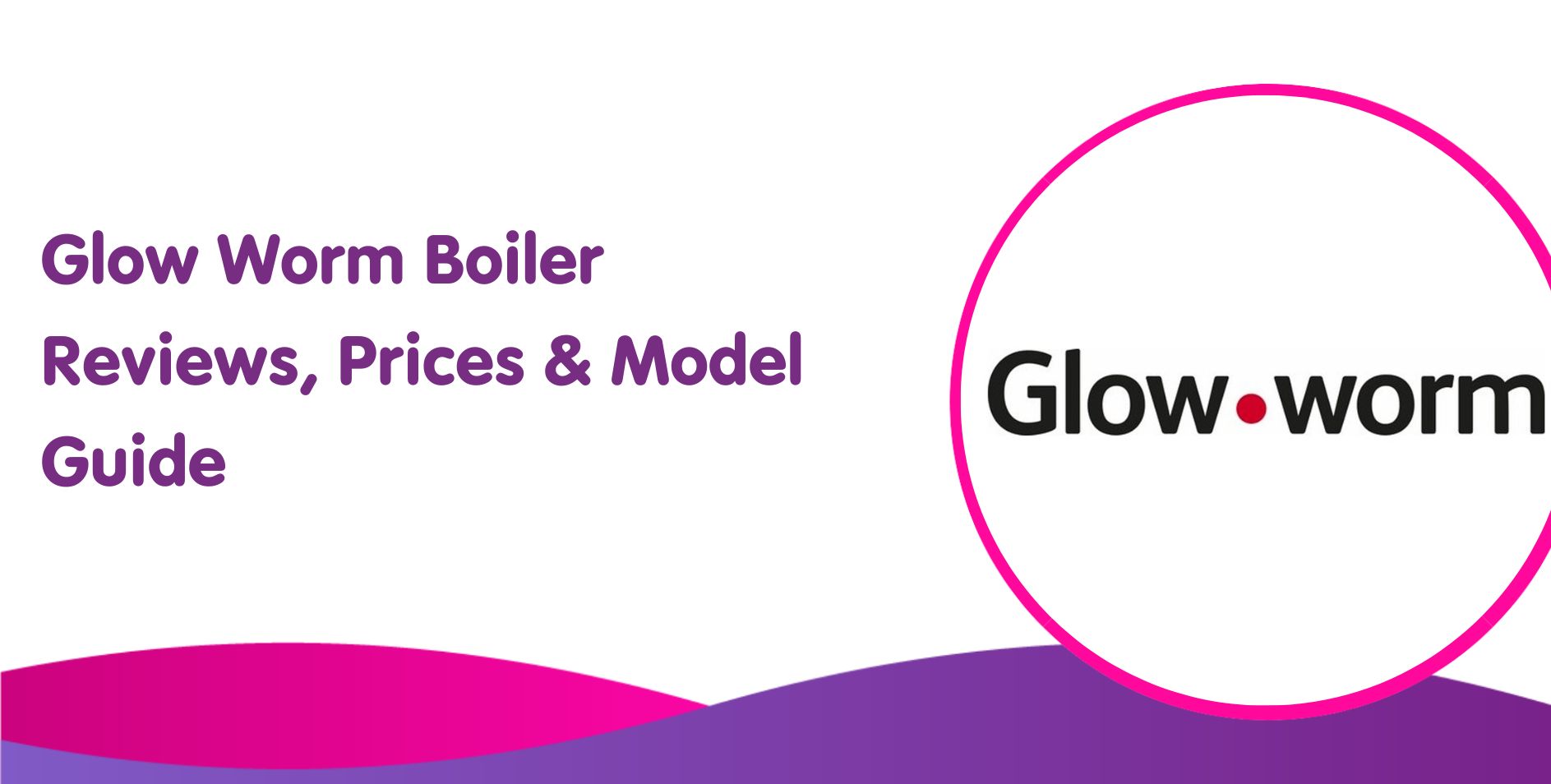 Glow Worm Boiler Reviews, Prices & Model Guide